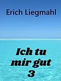 E-Book (epub) Ich tu mir gut 3 von Erich Liegmahl