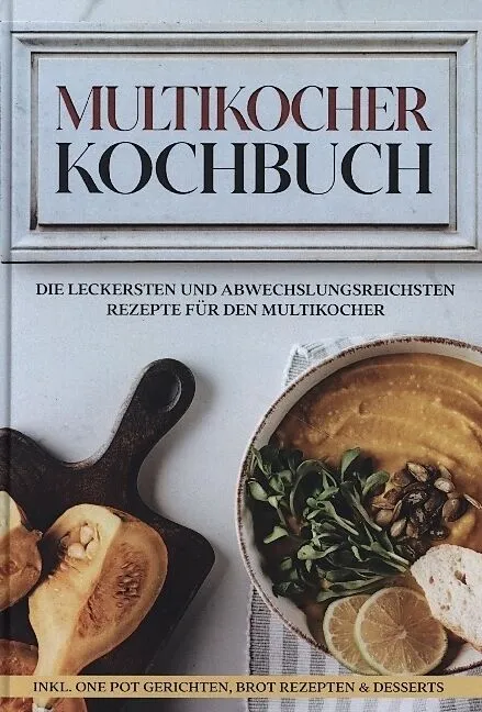 Multikocher Kochbuch: Die leckersten und abwechslungsreichsten Rezepte für die Küchenmaschine | inkl. One Pot-Gerichten, Brot-Rezepten & Desserts