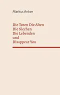 E-Book (epub) Die Toten Die Alten Die Siechen Die Lebenden und Disappear You von Markus Anton