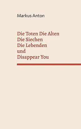 E-Book (epub) Die Toten Die Alten Die Siechen Die Lebenden und Disappear You von Markus Anton