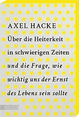 Kartonierter Einband Über die Heiterkeit in schwierigen Zeiten und die Frage, wie wichtig uns der Ernst des Lebens sein sollte von Axel Hacke