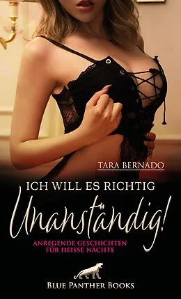 E-Book (pdf) Ich will es richtig unanständig! 10 anregende geile Geschichten für heiße Nächte von Tara Bernado