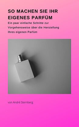 E-Book (epub) So machen Sie Ihr eigenes Parfüm von André Sternberg