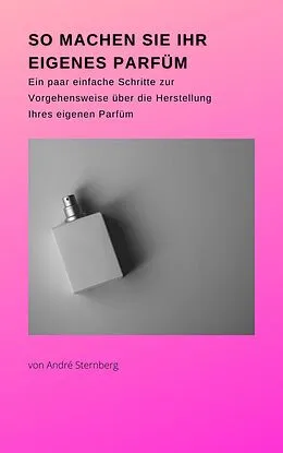 E-Book (epub) So machen Sie Ihr eigenes Parfüm von André Sternberg