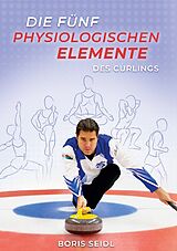 Fester Einband Die fünf physiologischen Elemente des Curlings von Boris Seidl