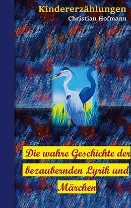 E-Book (epub) Die wahre Geschichte der bezaubernden Lyrik und Märchen von Christian Hofmann