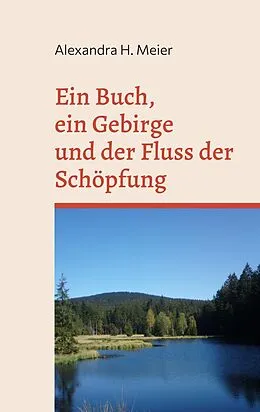 E-Book (epub) Ein Buch, ein Gebirge und der Fluss der Schöpfung von Alexandra H. Meier