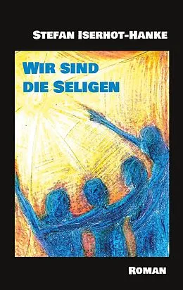 E-Book (epub) Wir sind die Seligen von Stefan Iserhot-Hanke