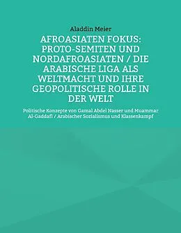E-Book (epub) Afroasiaten Fokus: Proto-Semiten und Nordafroasiaten / Die Arabische Liga als Weltmacht und ihre geopolitische Rolle in der Welt von Aladdin Meier