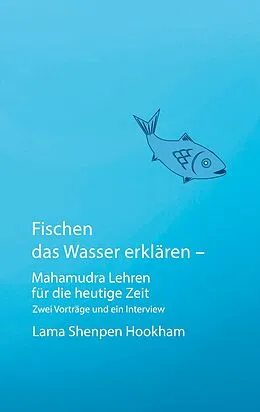E-Book (epub) Fischen das Wasser erklären - Mahamudra Lehren für die heutige Zeit von Lama Shenpen Hookham