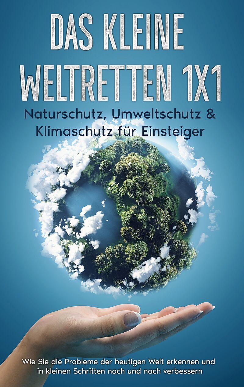 Das kleine Weltretten 1x1 - Naturschutz, Umweltschutz & Klimaschutz für Einsteiger: