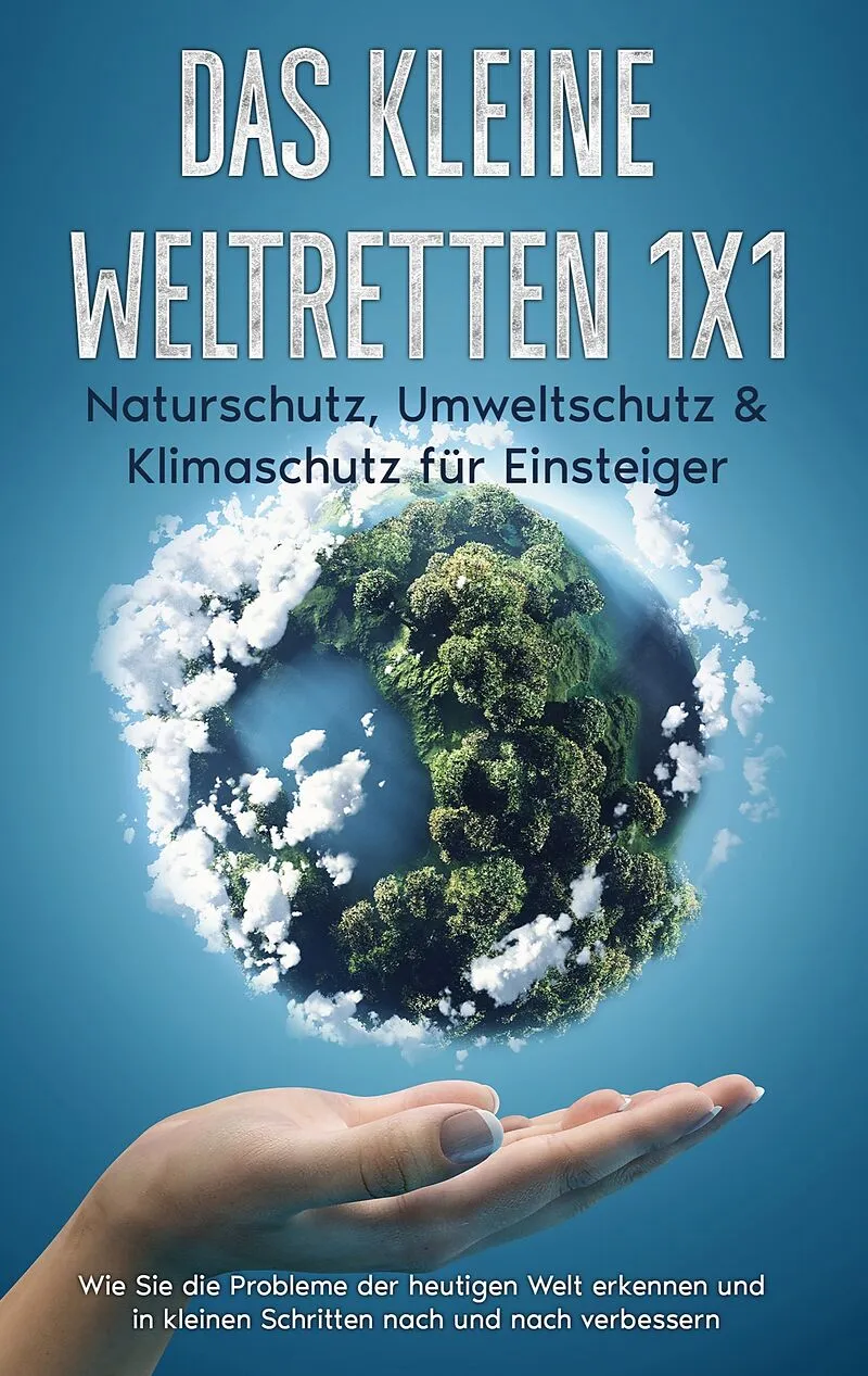 Das kleine Weltretten 1x1 - Naturschutz, Umweltschutz & Klimaschutz für Einsteiger: