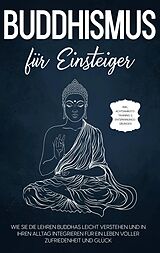 E-Book (epub) Buddhismus für Einsteiger: Wie Sie die Lehren Buddhas leicht verstehen und in Ihren Alltag integrieren für ein Leben voller Zufriedenheit und Glück - inkl. Achtsamkeitstraining & Entspannungsübungen von Björn Wendland