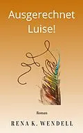 E-Book (epub) Ausgerechnet Luise! von Rena K. Wendell