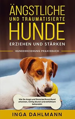 E-Book (epub) Ängstliche und traumatisierte Hunde erziehen und stärken - Hundeerziehung Praxisbuch: Wie Sie Angst und Stress bei Ihrem Hund erkennen, richtig deuten und einfühlsam behandeln von Inga Dahlmann