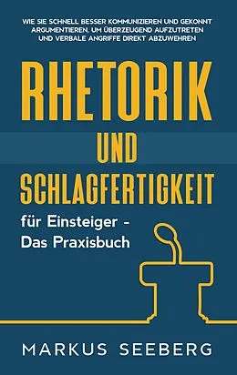 E-Book (epub) Rhetorik und Schlagfertigkeit für Einsteiger - Das Praxisbuch: Wie Sie schnell besser kommunizieren und gekonnt argumentieren, um überzeugend aufzutreten und verbale Angriffe direkt abzuwehren von Markus Seeberg
