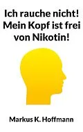 E-Book (epub) Ich rauche nicht! Mein Kopf ist frei von Nikotin! von Markus K. Hoffmann
