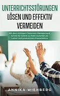 E-Book (epub) Unterrichtsstörungen lösen und effektiv vermeiden: Mit dem richtigen Classroom Management Schritt für Schritt zu mehr Autorität als Lehrer und produktivem Klassenklima von Annika Wienberg