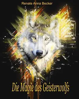 E-Book (epub) Die Magie des Geisterwolfs von Renate Anna Becker