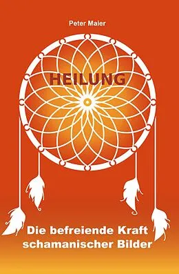 E-Book (epub) Heilung - Die befreiende Kraft schamanischer Bilder von Peter Maier