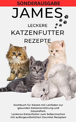 E-Book (epub) JAMES LECKERE KATENFUTTERREZEPTE - Kochbuch für Katzen mit Leitfaden zur gesunden Katzenernährung von James Thomas Batler