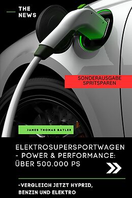 E-Book (epub) Elektroauto Buch - ELEKTRO SUPER SPORTWAGEN BENZIN, HYPRID, ELEKTRO POWER UND PERFORMANCE von JAMES THOMAS BATLER