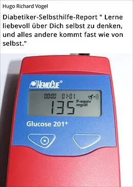 E-Book (epub) Diabetiker-Selbsthilfe-Report ' Lerne liebevoll über Dich selbst zu denken, und alles andere kommt fast wie von selbst.' von Hugo Richard Vogel