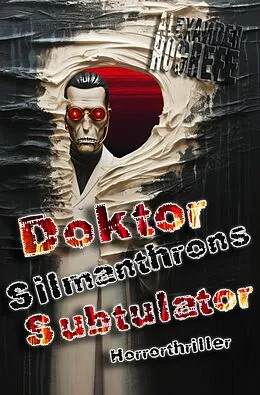E-Book (epub) Doktor Silmanthrons Subtulator: Horrorthriller von Alexander Hogrefe