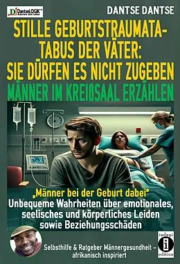E-Book (epub) STILLE GEBURTSTRAUMATA-TABUS DER VÄTER: SIE DÜRFEN ES NICHT ZUGEBEN - MÄNNER IM KREIßSAAL ERZÄHLEN von Dantse Dantse
