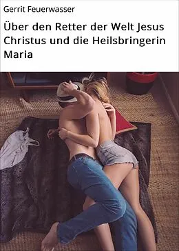 E-Book (epub) Über den Retter der Welt Jesus Christus und die Heilsbringerin Maria von Gerrit Feuerwasser