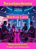 E-Book (epub) Fernsehmoderator Markus Lanz - Wissenswertes mit Fragen und Antworten von Friedrich Mertz