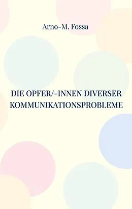 E-Book (epub) Die Opfer/-innen diverser Kommunikationsprobleme von Arno-M. Fossa