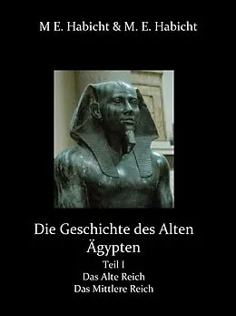 E-Book (epub) Die Geschichte des Alten Ägypten Teil 1: Das Alte Reich und das Mittlere Reich von Michael E. Habicht