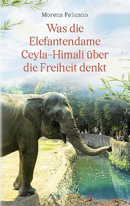 Kartonierter Einband Was die Elefantendame Ceyla-Himali über die Freiheit denkt von Morena Pelicano