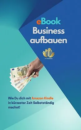 E-Book (epub) eBook Business aufbauen | Wie Du dich mit Amazon Kindle Publishing in kürzester Zeit Selbstständig machst! von A. T. Productions