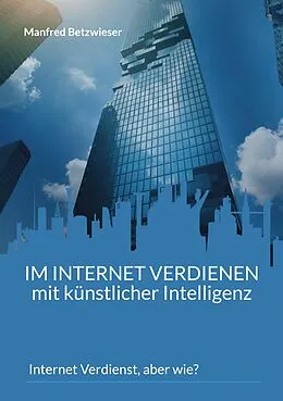 E-Book (epub) Im Internet verdienen mit künstlicher Intelligenz von Manfred Betzwieser
