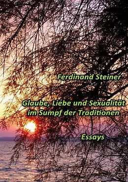 E-Book (epub) Glaube, Liebe und Sexualität im Sumpf der Traditionen von Ferdinand Steiner