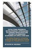 E-Book (epub) Catalyzing Progress: Revolutionary Approaches to Funding Infrastructure Projects in Emerging Economies of Africa and Asia von Davies M. Mulenga