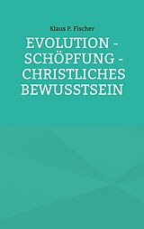 E-Book (epub) Evolution - Schöpfung - Christliches Bewusstsein von Klaus P. Fischer