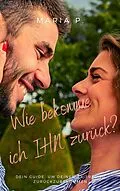 E-Book (epub) Wie bekomme ich IHN zurück von Maria P.