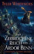 E-Book (epub) Das zerbrochene Reich des Ardor Benn - Die Abenteuer des Meisters von List und Tücke 2 von Tyler Whitesides