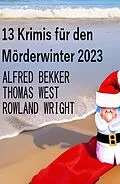 E-Book (epub) 13 Krimis für den Mörderwinter 2023 von Alfred Bekker, Thomas West, Rowland Wright