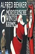E-Book (epub) 6 Mörderische Winterkrimis von Alfred Bekker
