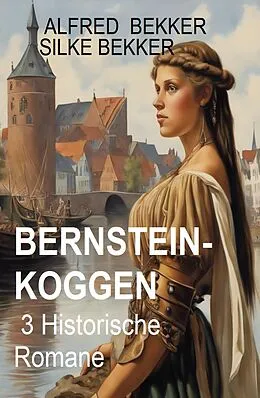 E-Book (epub) Bernsteinkoggen: 3 Historische Romane von Alfred Bekker, Silke Bekker