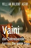 E-Book (epub) Vaini der Zeitreisende: Fantasy: Die ganze Saga von William Waldorf Astor