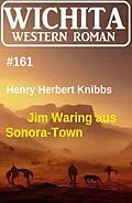 E-Book (epub) Jim Waring aus Sonora-Town: Wichita Western Roman 161 von Henry Herbert Knibbs