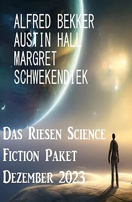 E-Book (epub) Das Riesen Science Fiction Paket Dezember 2023 von Alfred Bekker, Austin Hall, Margret Schwekendiek
