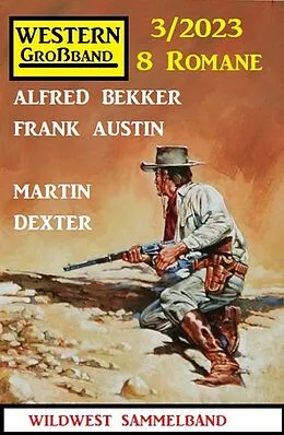 E-Book (epub) Western Großband 3/2023 - 8 Romane von Alfred Bekker, Frank Austin, Martin Dexter