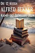 E-Book (epub) Die 12 besten Alfred Bekker Krimis des Frühjahrs 2024 von Alfred Bekker