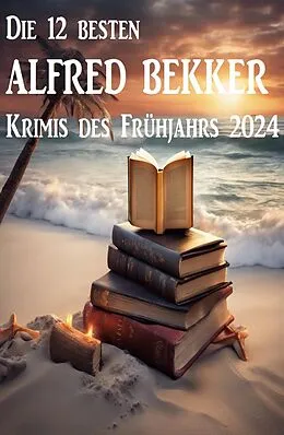 E-Book (epub) Die 12 besten Alfred Bekker Krimis des Frühjahrs 2024 von Alfred Bekker